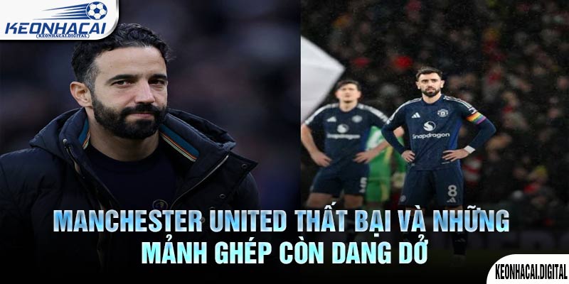 Manchester United Thất bại và những mảnh ghép còn dang dở