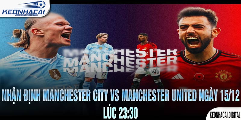 Nhận định Manchester City vs Manchester United Ngày 15/12