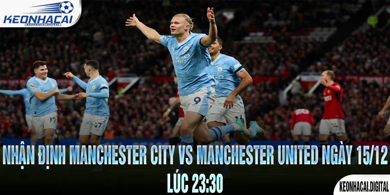 Nhận định Manchester City vs Manchester United Ngày 15/12