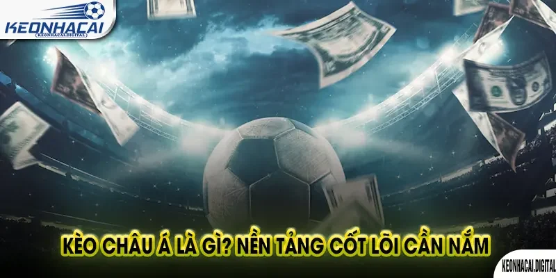 Kèo Châu Á Là Gì? Nền Tảng Cốt Lõi Cần Nắm Vững