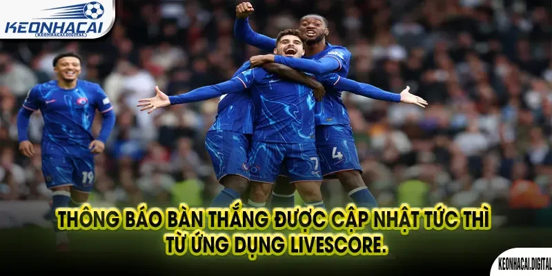 Livescore 23 Thông báo bàn thắng được cập nhật tức thì từ ứng dụng livescore.