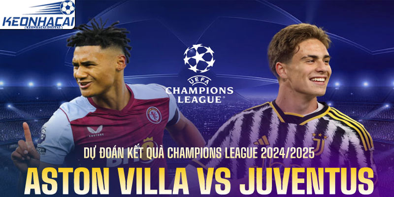 Dự đoán Aston Villa vs Juventus: Lựa chọn tốt nhất, và những điểm đáng chú ý